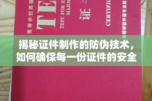 安居揭秘证件制作的防伪技术，如何确保每一份证件的安全与可信